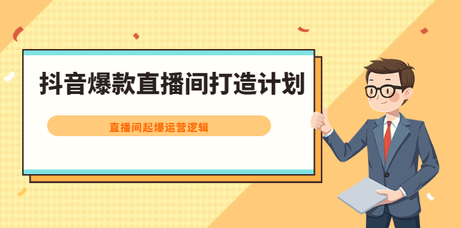 抖音爆款直播间打造计划，直播间起爆运营逻辑-58轻创项目库