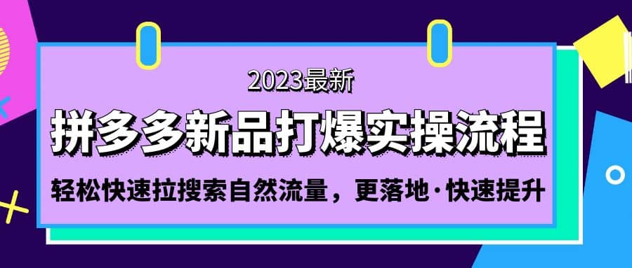 拼多多-新品打爆实操流程：轻松快速拉搜索自然流量，更落地·快速提升-58轻创项目库