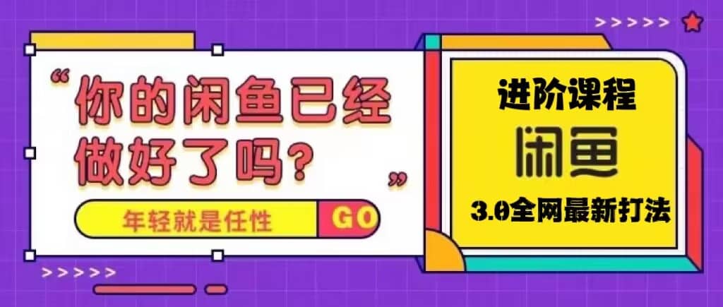 火爆全网的咸鱼玩法进阶课程，咸鱼进阶课程-58轻创项目库