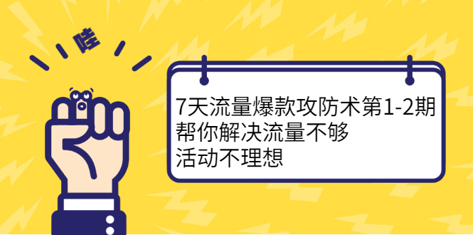 7天流量爆款攻防术第1-2期，帮你解决流量不够，活动不理想-58轻创项目库