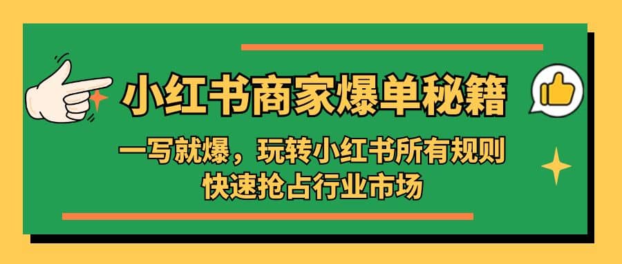 小红书·商家爆单秘籍：一写就爆，玩转小红书所有规则，快速抢占行业市场-58轻创项目库