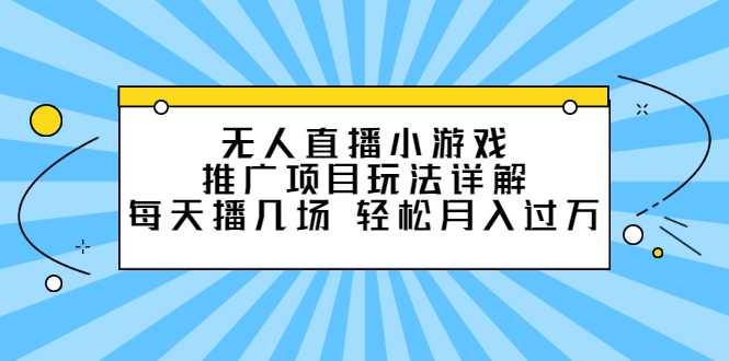 无人直播小游戏推广项目玩法详解【视频课程】-58轻创项目库