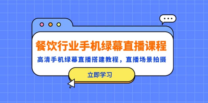 餐饮行业手机绿幕直播课程，高清手机·绿幕直播搭建教程，直播场景拍摄-58轻创项目库