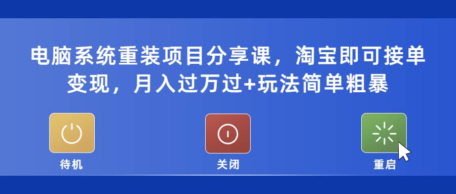 电脑系统重装项目分享课，淘宝即可接单变现-58轻创项目库