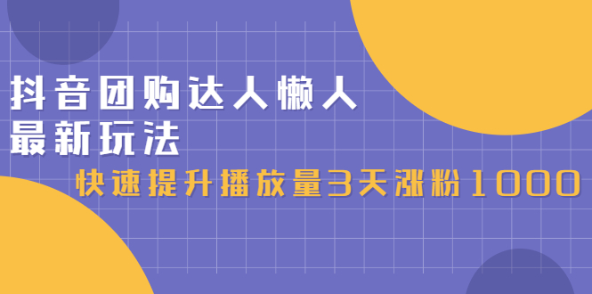 抖音团购达人懒人最新玩法，0基础轻松学做团购达人（初级班 高级班）-58轻创项目库