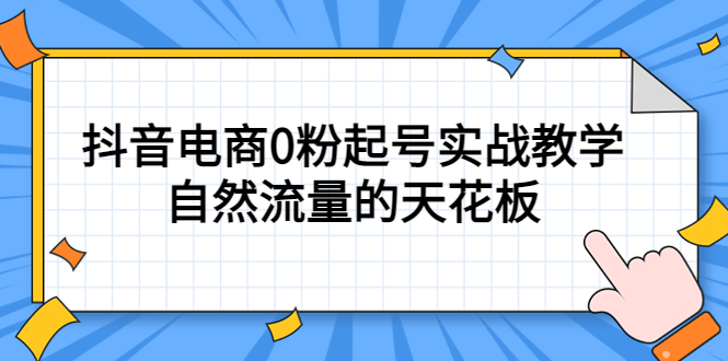 4月最新线上课，抖音电商0粉起号实战教学，自然流量的天花板-58轻创项目库