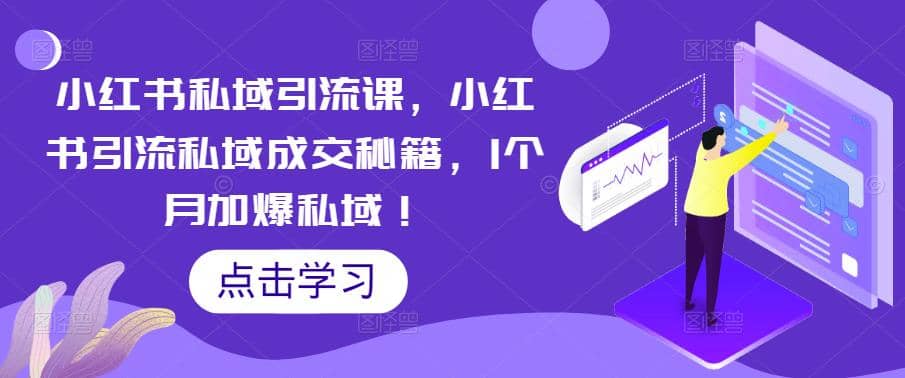 小红书私域引流课，小红书引流私域成交秘籍，1个月加爆私域-58轻创项目库