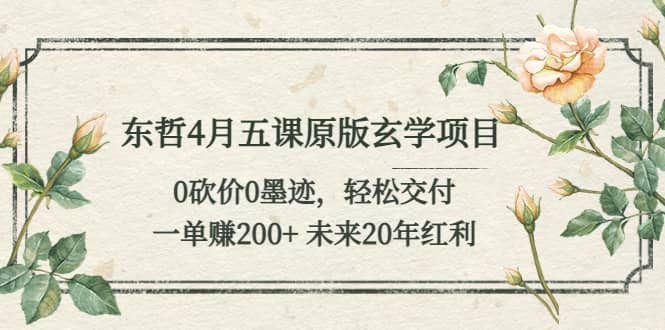 东哲4月五课原版玄学项目：0砍价0墨迹 轻松交付 未来20年红利-58轻创项目库