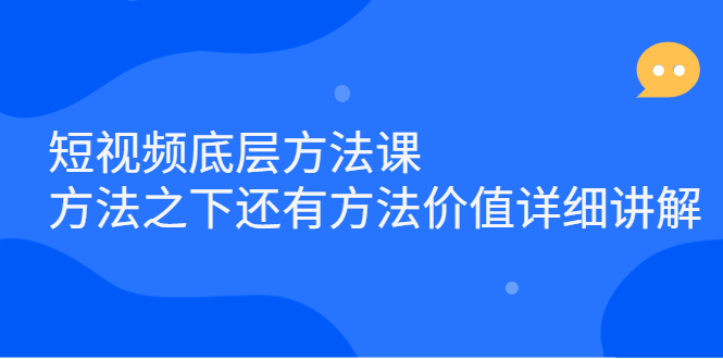 短视频底层方法课：方法之下还有方法价值详细讲解-58轻创项目库