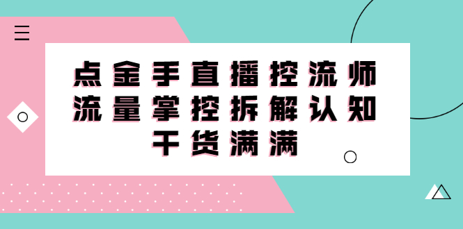 直播控流师线上课，流量掌控拆解认知，干货满满-58轻创项目库