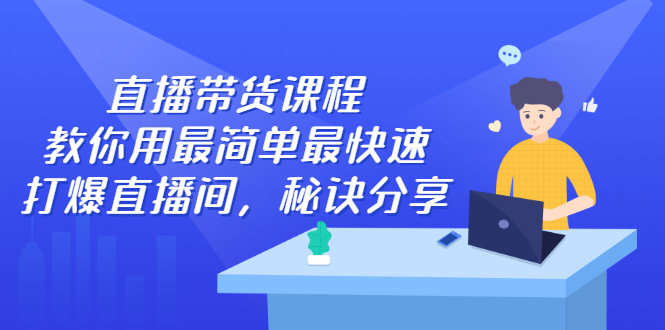 直播带货课程，教你用最简单最快速打爆直播间-58轻创项目库