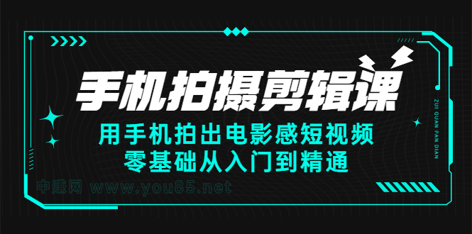 手机拍摄剪辑课：用手机拍出电影感短视频，零基础从入门到精通-58轻创项目库