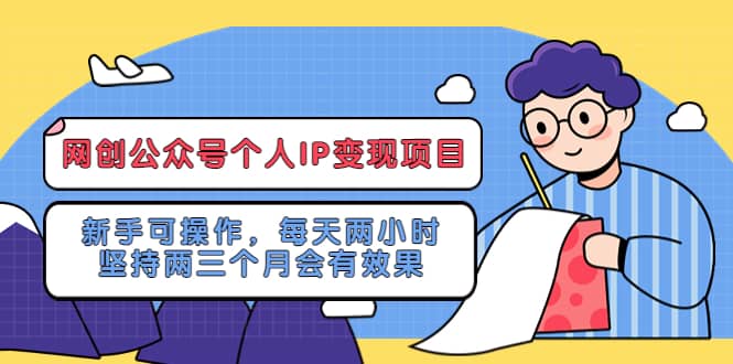 网创公众号个人IP变现项目：新手可操作，每天两小时，坚持两三个月会有效果-58轻创项目库