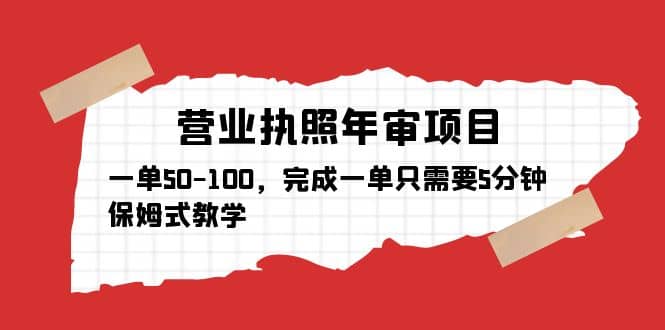 营业执照年审项目，一单50-100，完成一单只需要5分钟，保姆式教学-58轻创项目库