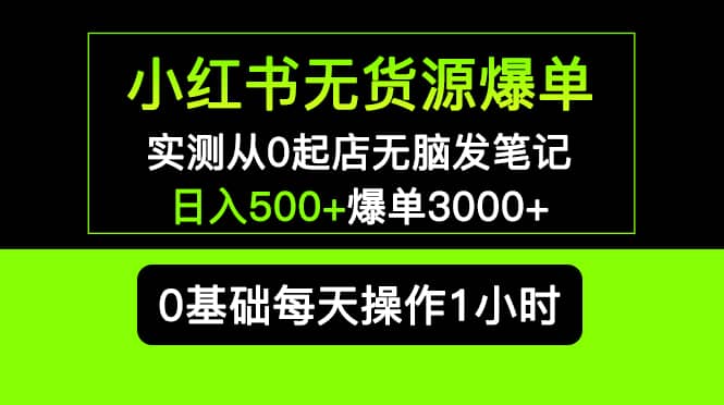 小红书无货源爆单 实测从0起店无脑发笔记爆单3000 长期项目可多店-58轻创项目库