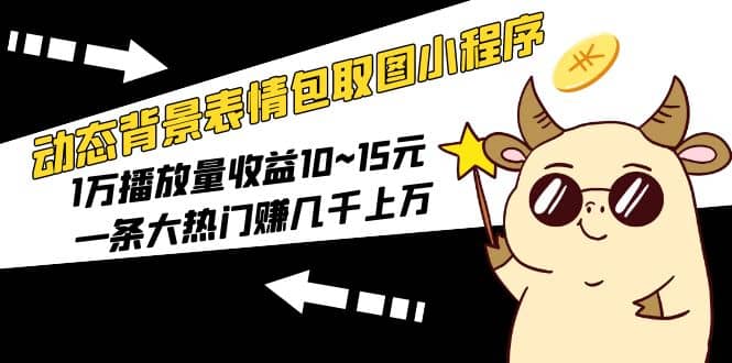 动态背景表情包取图小程序，1万播放量收益10~15元-58轻创项目库