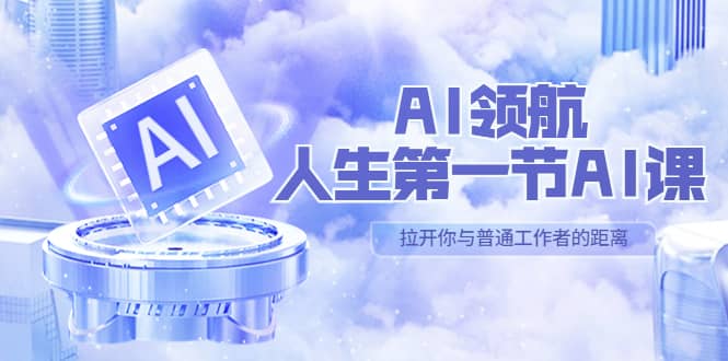 AI-领航-人生第一节-AI课，30位AI领域极客 汇集1000小时Al心得（保姆级）-58轻创项目库