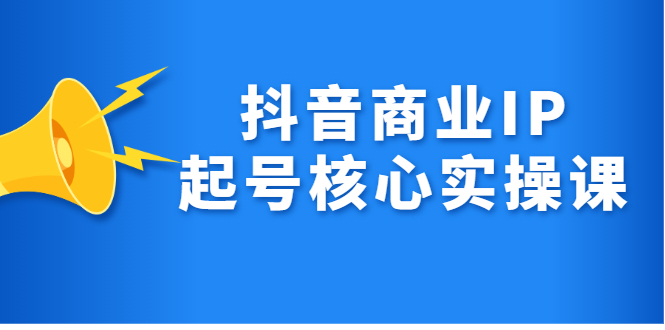 抖音商业IP起号核心实操课，带你玩转算法，流量，内容，架构，变现-58轻创项目库