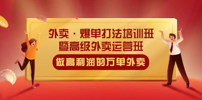 外卖·爆单打法培训班·暨高级外卖运营班：手把手教你做高利润的万单外卖-58轻创项目库