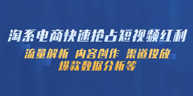 淘系电商快速抢占短视频红利：流量解析 内容创作 渠道投放 爆款数据分析等-58轻创项目库