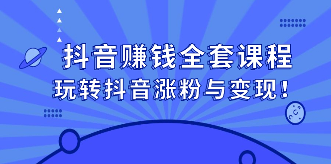 抖音赚钱全套课程，玩转抖音涨粉与变现-58轻创项目库