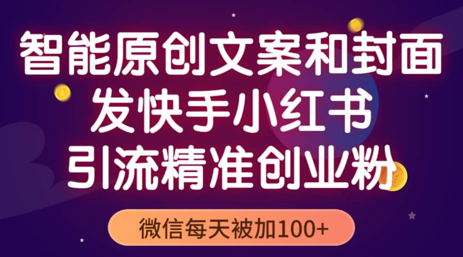 智能原创封面和创业文案，快手小红书引流精准创业粉，微信每天被加100-58轻创项目库