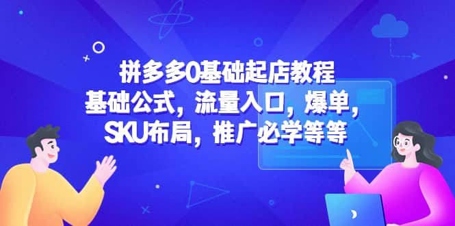 拼多多0基础起店教程：基础公式，流量入口，爆单，SKU布局，推广必学等等-58轻创项目库