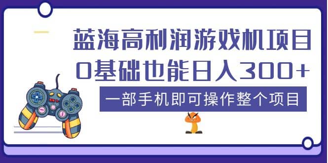 蓝海高利润游戏机项目，0基础也能日入300 。一部手机即可操作整个项目-58轻创项目库