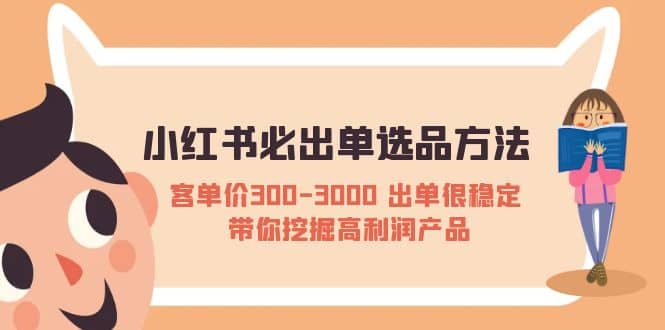 小红书必出单选品方法：客单价300-3000 出单很稳定 带你挖掘高利润产品-58轻创项目库