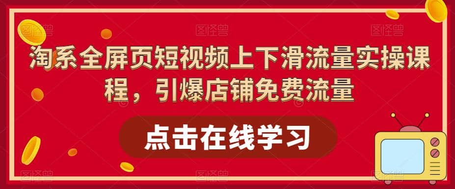 淘系-全屏页短视频上下滑流量实操课程，引爆店铺免费流量（87节视频课）-58轻创项目库