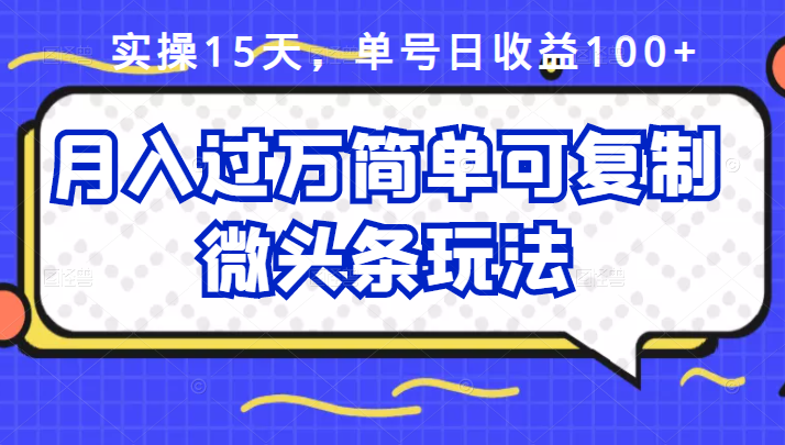 祖小来实操15天，单号日收益100 ，月入过万简单可复制的微头条玩法【付费文章】-58轻创项目库