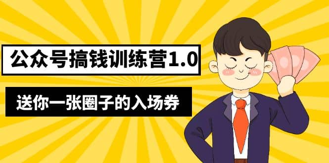 坏坏-公众号搞钱训练营1.0，送你一张圈子的入场券（完整版）价值999元-58轻创项目库