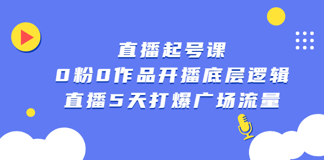 直播起号课，0粉0作品开播底层逻辑，直播5天打爆广场流量-58轻创项目库