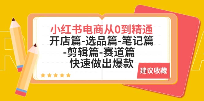 小红书电商从0到精通：开店篇-选品篇-笔记篇-剪辑篇-赛道篇 快速做出爆款-58轻创项目库