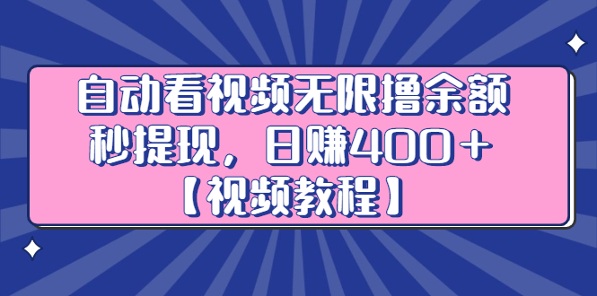 自动看视频无限撸余额秒提现，日赚400＋【视频教程】-58轻创项目库