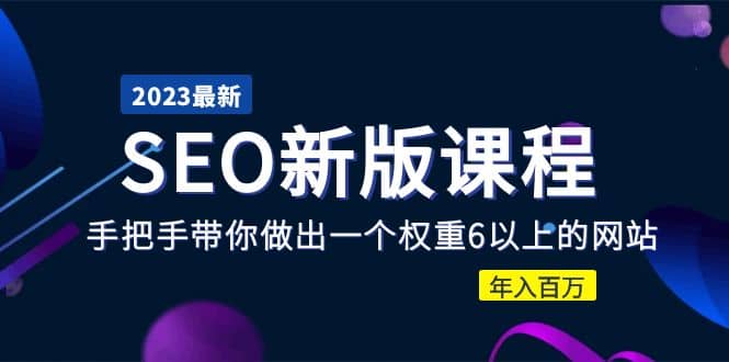 2023某大佬收费SEO新版课程：手把手带你做出一个权重6以上的网站-58轻创项目库