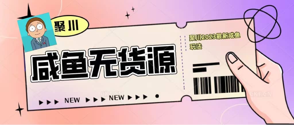 聚川2023闲鱼无货源最新经典玩法：基础认知 爆款闲鱼选品 快速找到货源-58轻创项目库