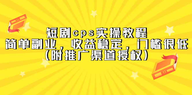 短剧cps实操教程，简单副业，收益稳定，门槛很低（附推广渠道授权）-58轻创项目库