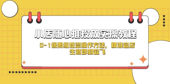 小店随心推投放实操教程，0-1保姆级投流操作方法，精准起店，生意即刻起飞-58轻创项目库