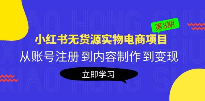 《小红书无货源实物电商项目》第8期：从账号注册 到内容制作 到变现-58轻创项目库