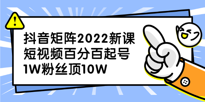 抖音矩阵2022新课：账号定位/变现逻辑/IP打造/案例拆解-58轻创项目库