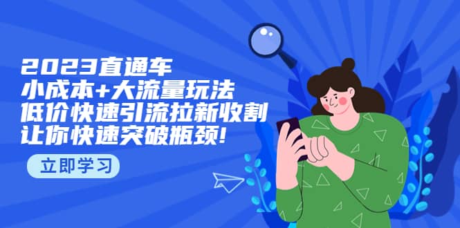 2023直通小成本 大流量玩法，低价快速引流拉新收割，让你快速突破瓶颈-58轻创项目库