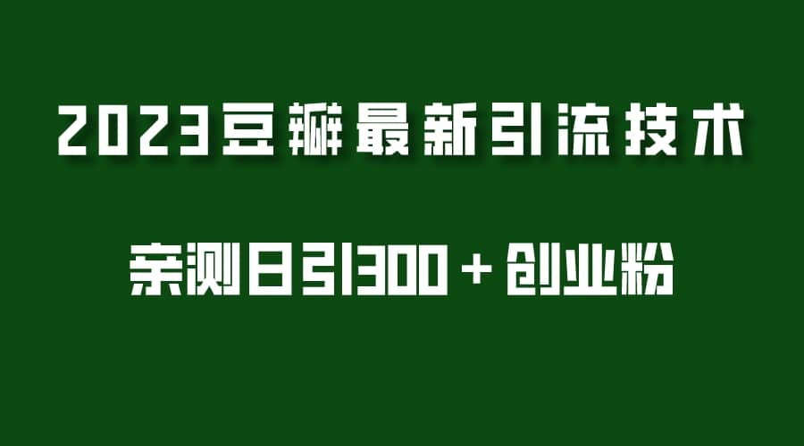 2023豆瓣引流最新玩法，实测日引流创业粉300＋（7节视频课）-58轻创项目库