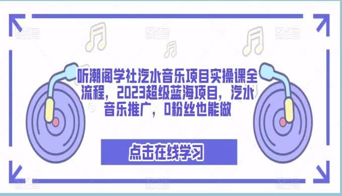 听潮阁学社汽水音乐项目实操课全流程，2023超级蓝海项目，汽水音乐推广，0粉丝也能做-58轻创项目库