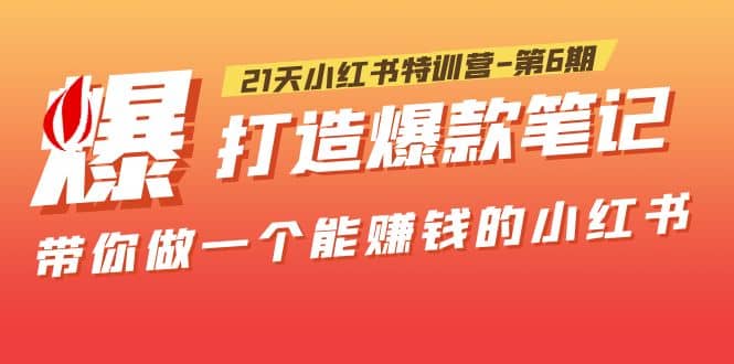 21天小红书特训营-第6期，打造爆款笔记，带你做一个能赚钱的小红书-58轻创项目库