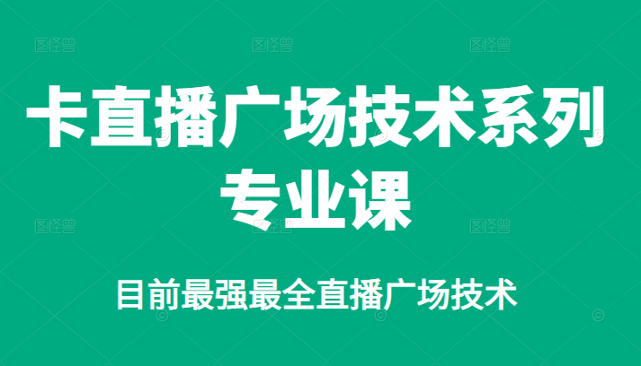 卡直播广场技术系列专业课，目前最强最全直播广场技术-58轻创项目库