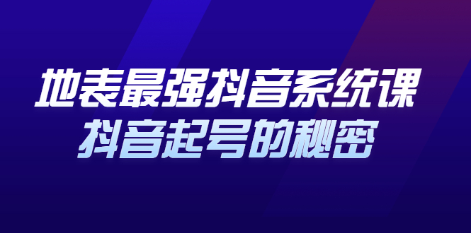 地表最强抖音系统课，抖音起号的秘密 价值398元-58轻创项目库