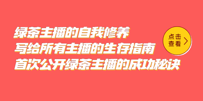 绿茶主播的自我修养，写给所有主播的生存指南，首次公开绿茶主播的成功秘诀-58轻创项目库