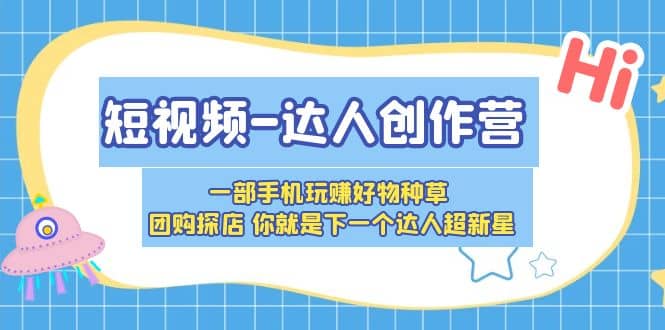 短视频-达人创作营 一部手机玩赚好物种草 团购探店 你就是下一个达人超新星-58轻创项目库