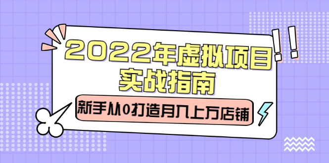 2022年虚拟项目实战指南，新手从0打造月入上万店铺【视频课程】-58轻创项目库